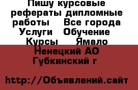 Пишу курсовые рефераты дипломные работы  - Все города Услуги » Обучение. Курсы   . Ямало-Ненецкий АО,Губкинский г.